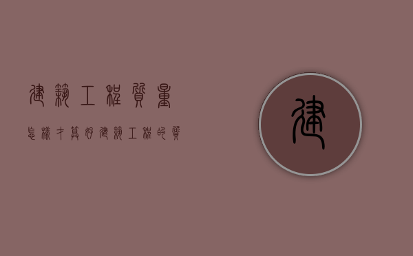 建筑工程质量怎样才算好（建筑工程的质量）