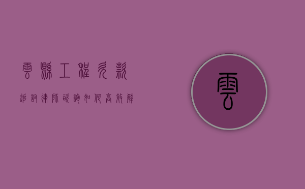 云县工程欠款追讨律师咨询，如何高效解决工程款纠纷？