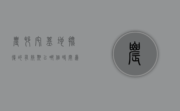 农村宅基地批复的有效期以哪个时间为准（农村宅基地批复文件）