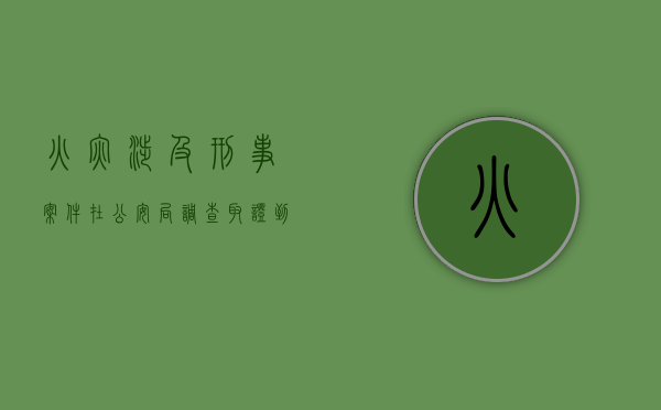 火灾涉及刑事案件在公安局调查取证到起诉大概需要多久（火灾立案时间）