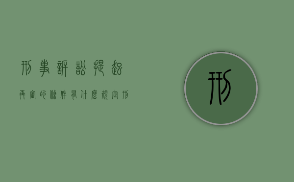 刑事诉讼提起再审的条件有什么规定(刑事诉讼提起再审的条件有什么要求) 刑事诉讼提起再审的条件有什么规定(刑事诉讼提起再审的条件有什么要求)