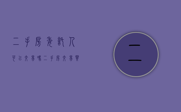 二手房委托人可以交易吗?（二手房交易买方可以委托人办理吗?）