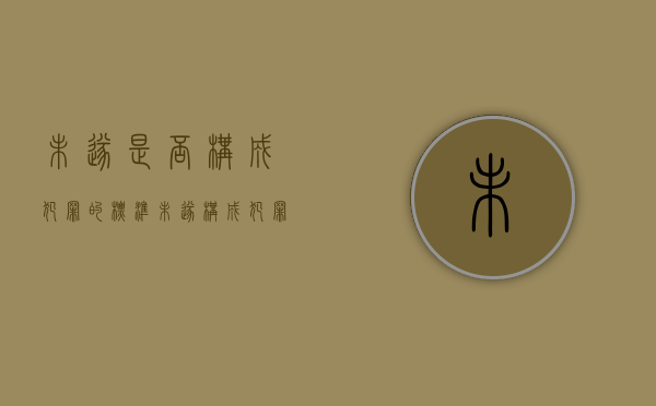 未遂是否构成犯罪的标准（未遂构成犯罪吗）