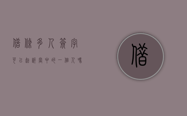 借条多人签字可以起诉当中的一个人吗（借条多个借款人签字）