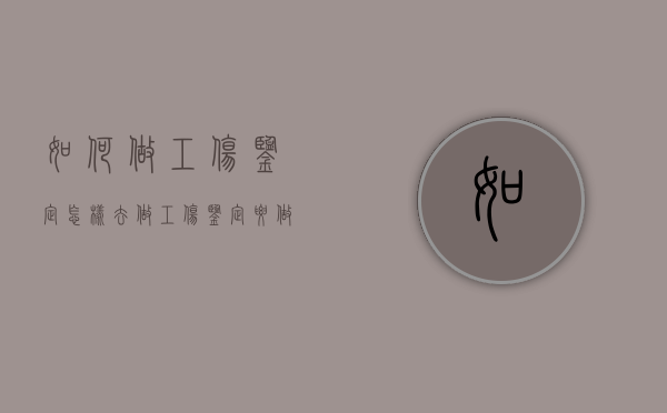 如何做工伤鉴定（怎样去做工伤鉴定要做些什么准备）