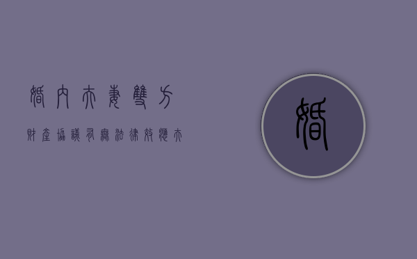 婚内夫妻双方财产协议有无法律效应（夫妻双方婚内财产协议有效吗）