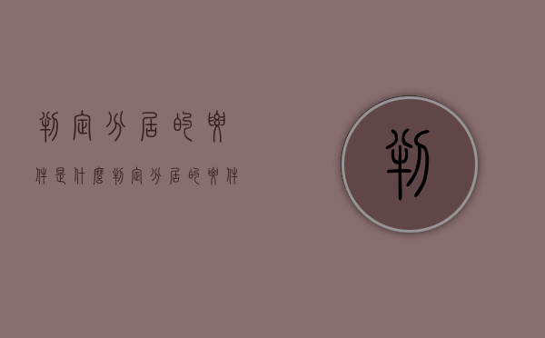 判定分居的要件是什么（判定分居的要件是什么呢法律）