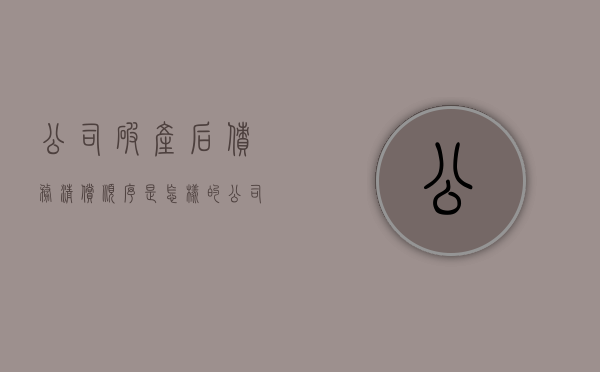 公司破产后债务清偿顺序是怎样的（公司破产债主该怎么办）