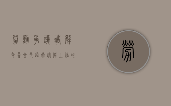 劳动争议调解委员会是进行调解工作的机构（劳动争议调解委员会的职责包括）
