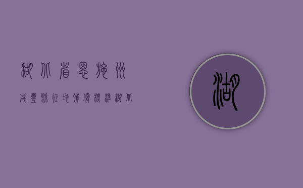 湖北省恩施州咸丰县征地补偿标准（湖北省恩施州咸丰县征地补偿标准表）
