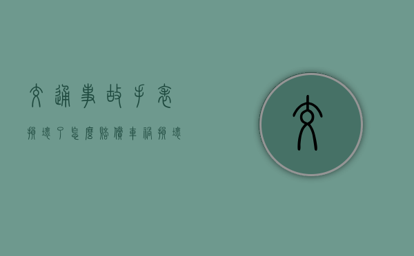 交通事故手表损坏了怎么赔偿？（车祸损坏手表赔偿）