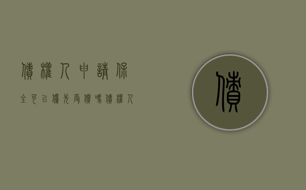 债权人申请保全可以优先受偿吗（债权人申请财产保全需要什么手续）