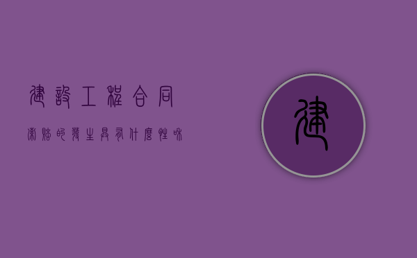 建设工程合同索赔的发生具有什么性和什么性（建筑工程合同索赔的特征包括）