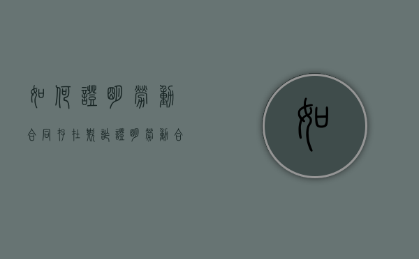 如何证明劳动合同存在欺诈（证明劳动合同无效）