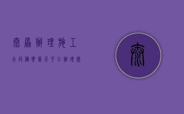 太原办理施工合同备案几天可以办理？（太原身份证办理流程）