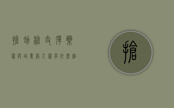 抢劫枪支,弹药罪与故意杀人罪有什么相同和不同之处（抢夺枪支可以击毙吗）