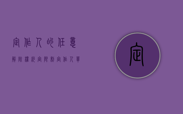 定作人的任意解除权约定限制（定作人单方解除权）