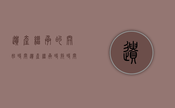 遗产继承的开始时间（遗产继承时效时间）
