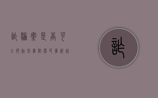 诈骗案是否可以提起刑事附带民事诉讼的规定（诈骗案件是否可以提起刑事附带民事诉讼）