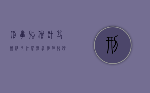 刑事赔偿计算标准是什么（刑事案件赔偿规定）