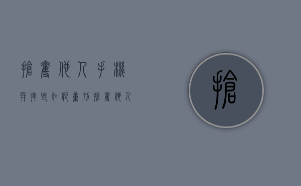 抢夺他人手机并摔毁如何量刑（抢夺他人手机如何判刑）