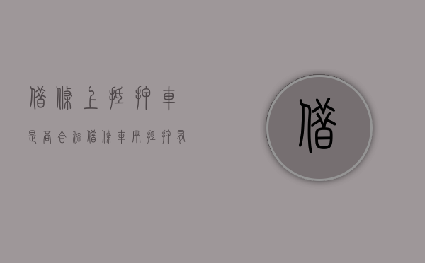 借条上抵押车是否合法（借条车辆抵押有效手续）