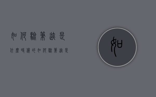 如何验笔迹是什么时候的（如何验笔迹是谁的笔迹）
