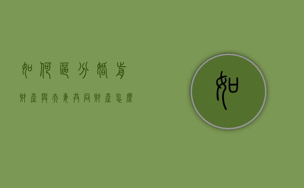 如何区分婚前财产与夫妻共同财产（怎么界定婚前财产和共同财产）