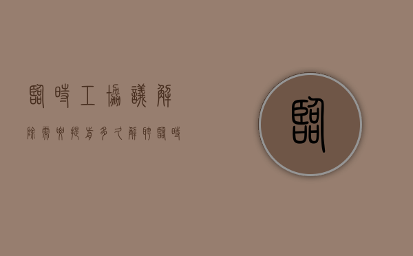 临时工协议解除需要提前多久（解聘临时工）
