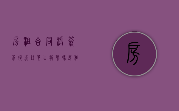 房租合同没签不退我钱可以报警吗（房租合同没签不退我钱可以报警吗有用吗）