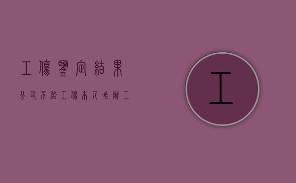 工伤鉴定结果公司不给工伤本人咋办（工伤鉴定后公司不赔钱）