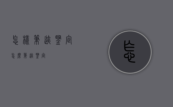 怎样笔迹鉴定（怎么笔迹鉴定）