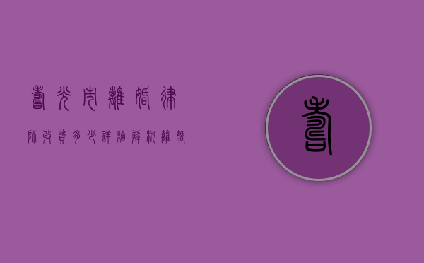 寿光市离婚律师收费多少？详细解析离婚律师费用标准