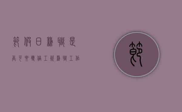 节假日兼职是否可要双倍工资（兼职工作节假日上班会有三倍工资吗）