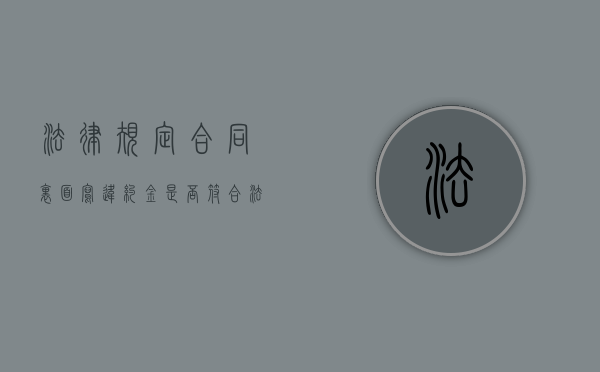 法律规定合同里面写违约金是否符合法律规定？（合同上写违约金合法吗）