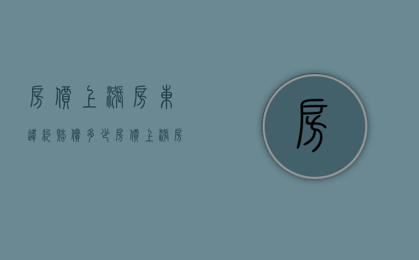 房价上涨 房东违约赔偿多少（房价上涨 房东违约赔偿标准）