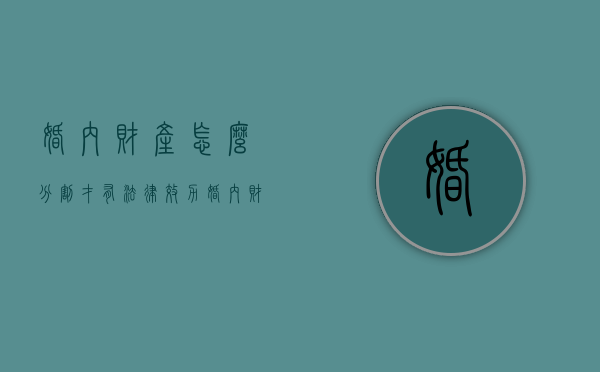 婚内财产怎么分割才有法律效力?（婚内财产法律规定）