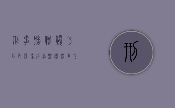 刑事赔偿优于抵押权吗？（刑事赔偿程序的意义）