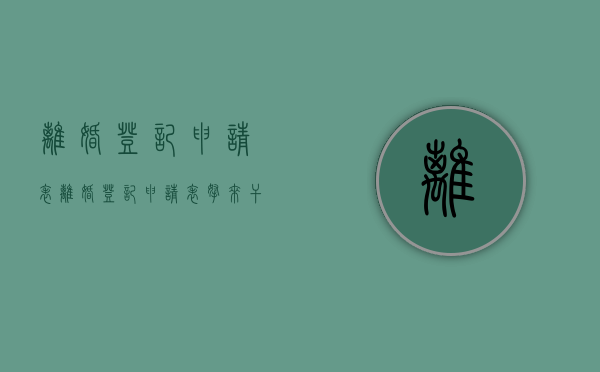 离婚登记申请表（离婚登记申请表拿来干嘛?）