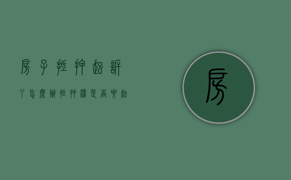 房子抵押起诉了怎么办（抵押权是否要起诉才能优先）
