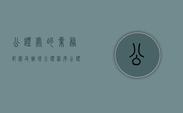 公证处的业务范围及办理公证程序（公证处公证业务范围）