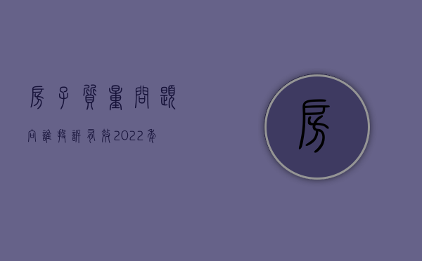 房子质量问题向谁投诉有效（2022年房子有质量问题该找谁投诉）