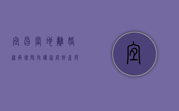 宜昌当地离婚继承律师，守护家庭财产与情感的法律使者