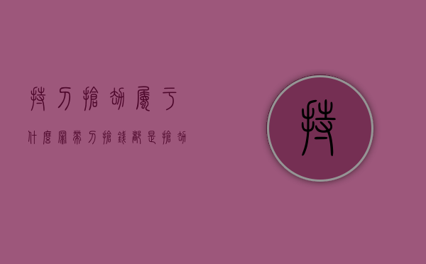 持刀抢劫属于什么罪（带刀抢钱都是抢劫罪吗）