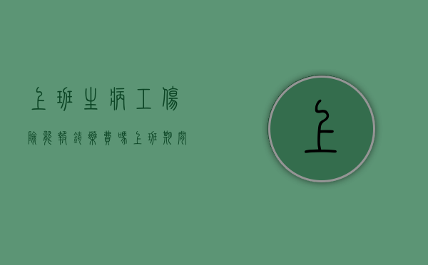 上班生病工伤险能报销药费吗？（上班期间生病了,公司有没有补偿）
