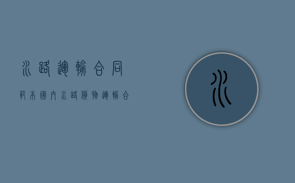 水路运输合同范本（国内水路货物运输合同指导意见全文）