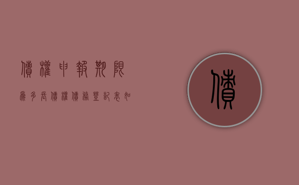 债权申报期限为多长,债权债务登记表如何书写（如何债权申报登记）