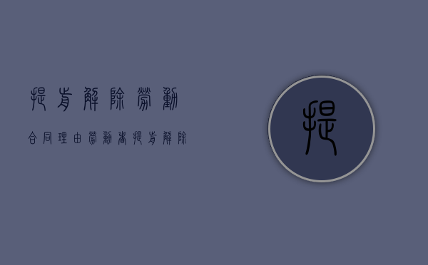 提前解除劳动合同理由（劳动者提前解除合同要给单位补偿吗?）
