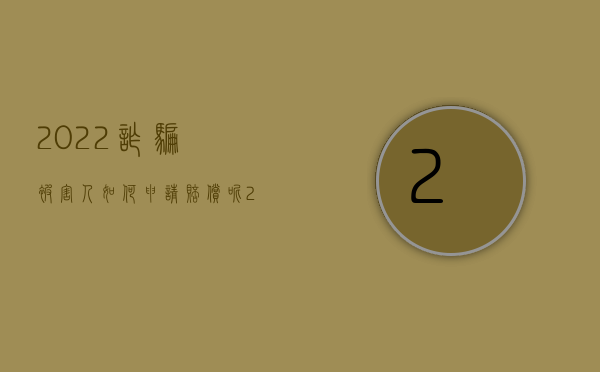 2022诈骗被害人如何申请赔偿呢（2022诈骗被害人如何申请赔偿）