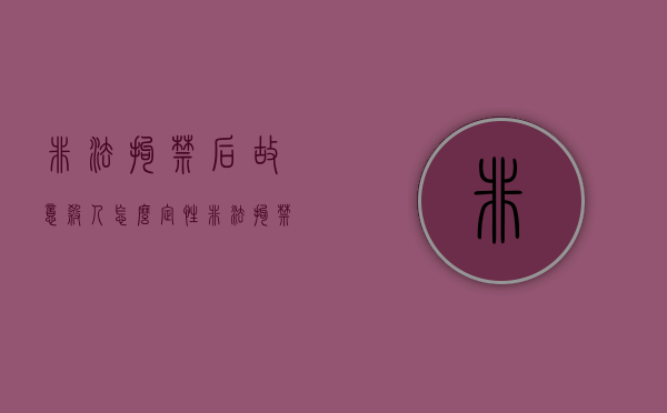 非法拘禁后故意杀人怎么定性（非法拘禁加故意伤害致人死亡）